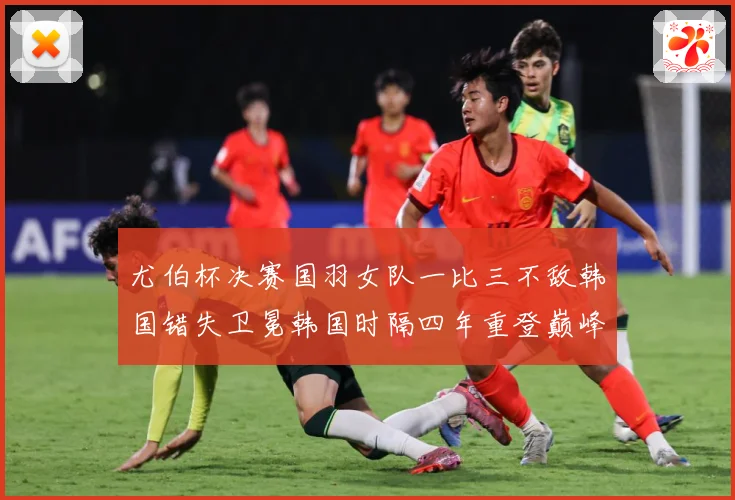 尤伯杯决赛国羽女队一比三不敌韩国错失卫冕韩国时隔四年重登巅峰成长观察：最新赛事动态与深度分析