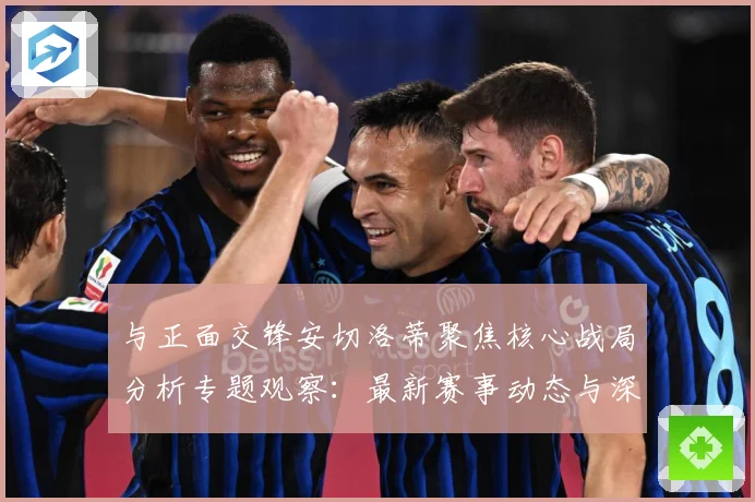 与正面交锋安切洛蒂聚焦核心战局分析专题观察：最新赛事动态与深度分析