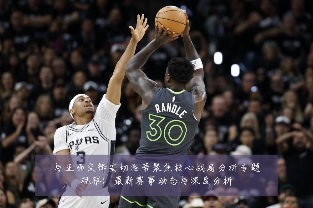 与正面交锋安切洛蒂聚焦核心战局分析专题观察:最新赛事动态与深度分析