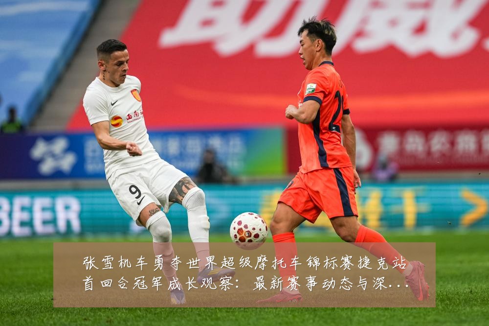 张雪机车勇夺世界超级摩托车锦标赛捷克站首回合冠军成长观察:最新赛事动态与深度分析