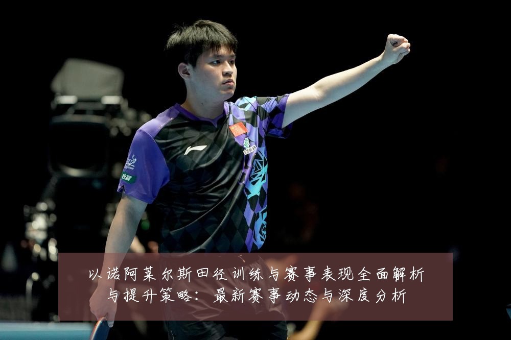 以诺阿莱尔斯田径训练与赛事表现全面解析与提升策略:最新赛事动态与深度分析