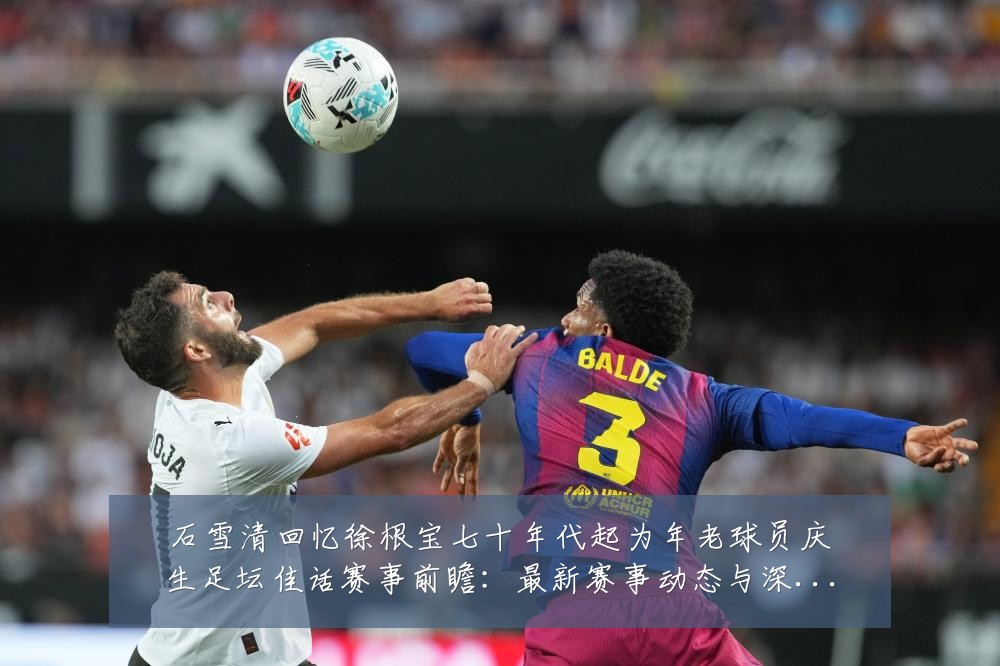 石雪清回忆徐根宝七十年代起为年老球员庆生足坛佳话赛事前瞻：最新赛事动态与深度分析
